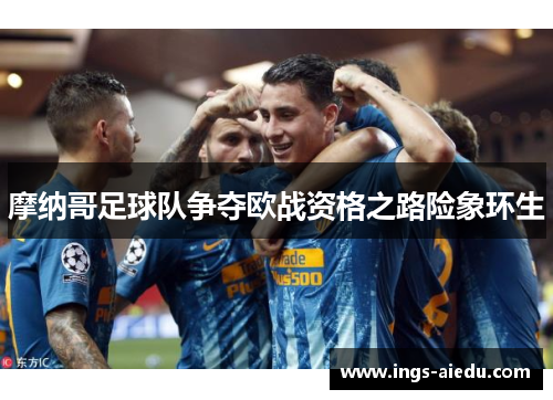 摩纳哥足球队争夺欧战资格之路险象环生