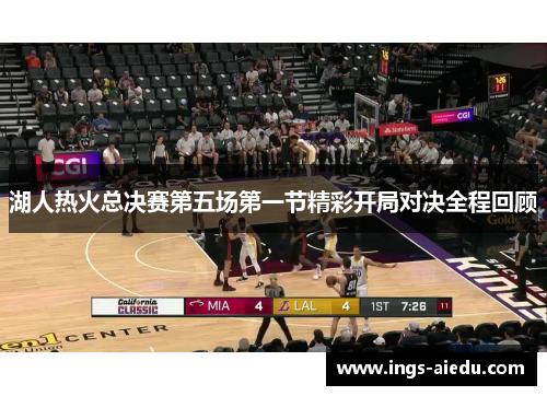 湖人热火总决赛第五场第一节精彩开局对决全程回顾