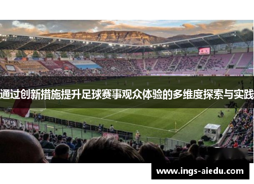 通过创新措施提升足球赛事观众体验的多维度探索与实践