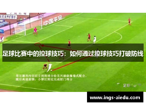 足球比赛中的控球技巧：如何通过控球技巧打破防线